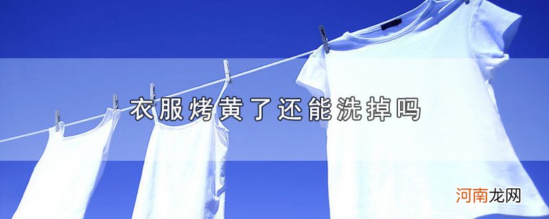 衣服烤黄了还能洗掉吗