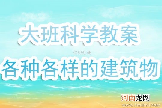 附教学反思 大班科学活动教案：各种各样的建筑物教案