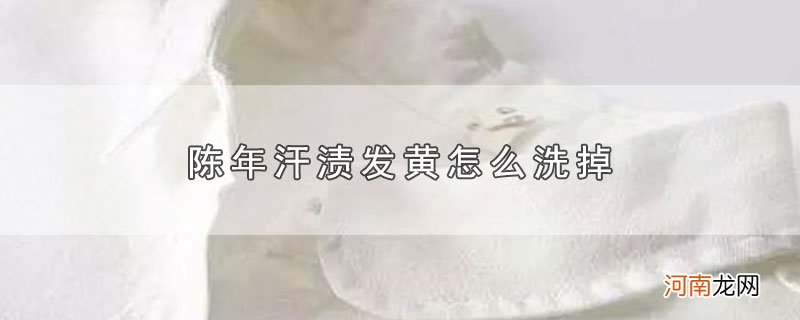 陈年汗渍发黄怎么洗掉