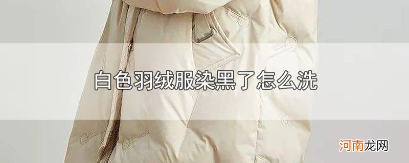 白色羽绒服染黑了怎么洗