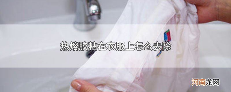 热熔胶粘在衣服上怎么去除