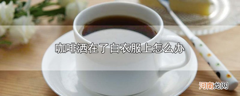 咖啡洒在了白衣服上怎么办