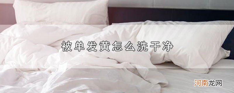 被单发黄怎么洗干净