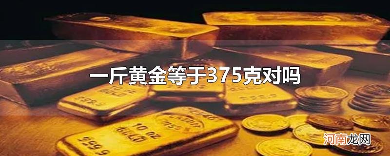 一斤黄金等于375克对吗