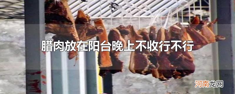 腊肉放在阳台晚上不收行不行