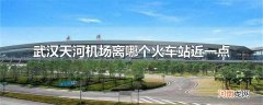 武汉天河机场离哪个火车站近一点