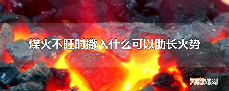 煤火不旺时撒入什么可以助长火势