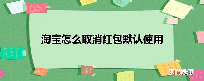 淘宝怎么取消红包默认使用