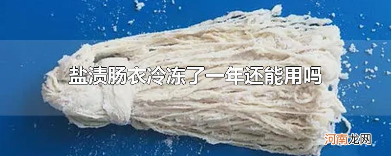 盐渍肠衣冷冻了一年还能用吗