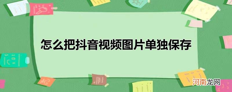 怎么把抖音视频图片单独保存