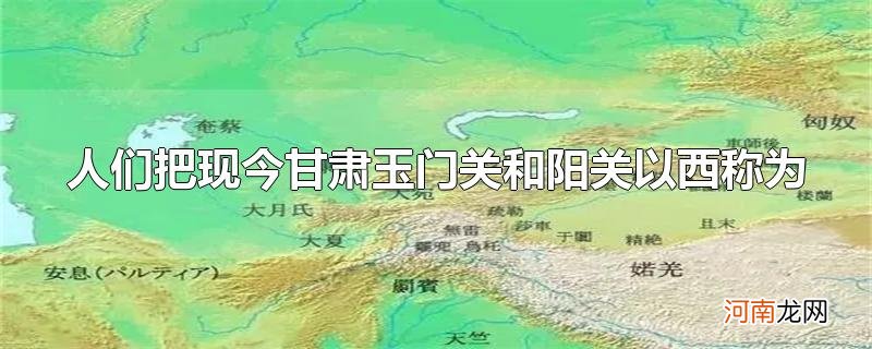 人们把现今甘肃玉门关和阳关以西称为