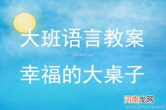 附教学反思 大班语言活动教案：幸福的大桌子教案