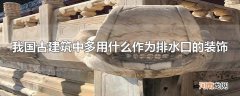 我国古建筑中多用什么作为排水口的装饰