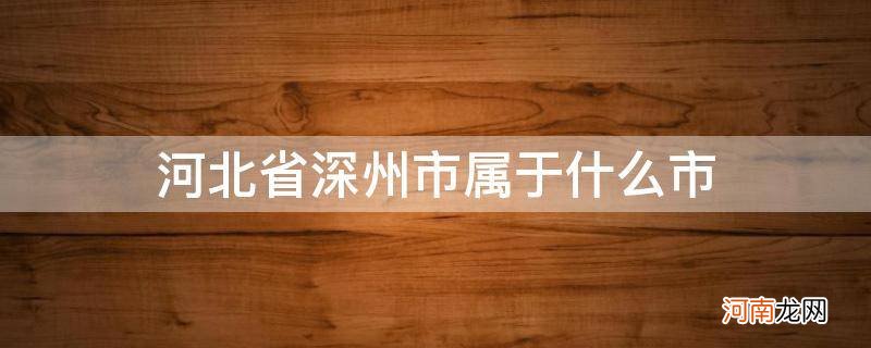 河北省深州市属于什么市 河北省深州市属于哪个市