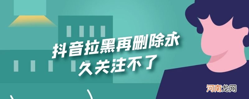 抖音拉黑再删除永久关注不了优质