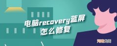 电脑recovery蓝屏怎么修复优质