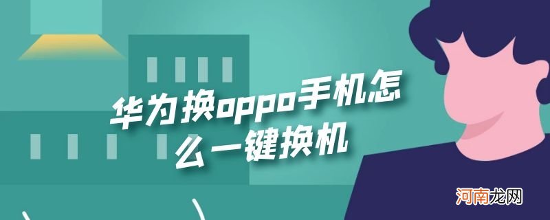 华为换oppo手机怎么一键换机优质