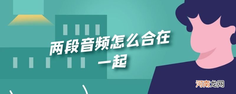 两段音频怎么合在一起优质