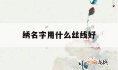 绣名字用什么丝线好_最简单的刺绣针法绣名字