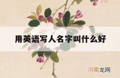 用英语写人名字叫什么好_用英语怎么写人名字