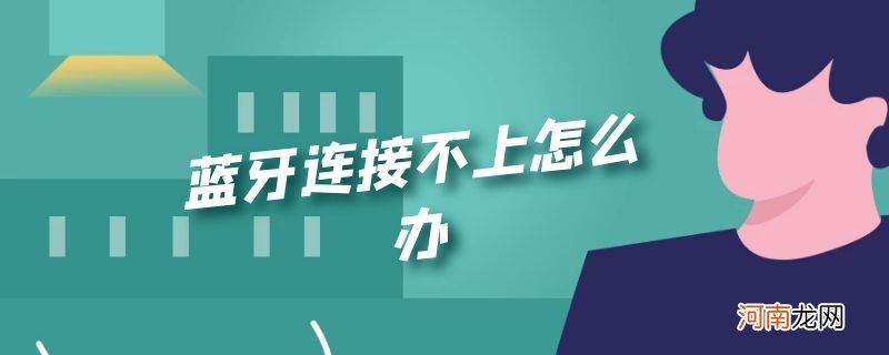 蓝牙连接不上怎么办优质