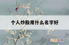 个人炒股用什么名字好_炒股取个名字