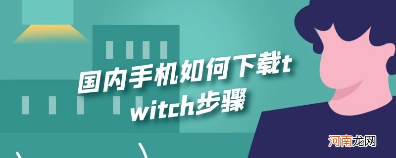 国内手机如何下载twitch步骤优质