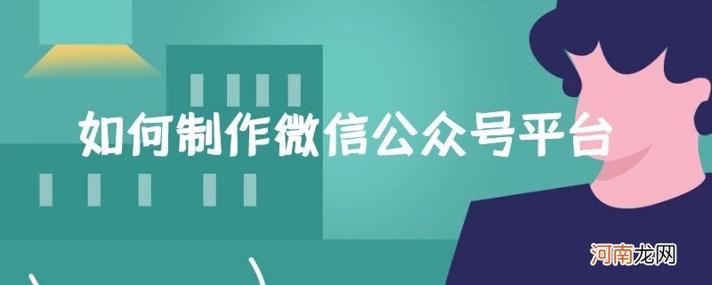 如何制作微信公众号平台优质