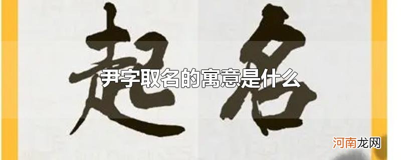 尹字取名的寓意是什么