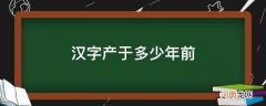 汉字产于多少年前