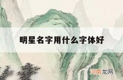 明星名字用什么字体好_明星的字体哪个好看