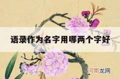 语录作为名字用哪两个字好_两字名句经典语录