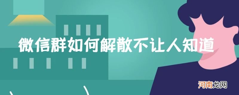 微信群如何解散不让人知道优质