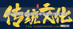 如何正确继承和弘扬中华优秀传统文化