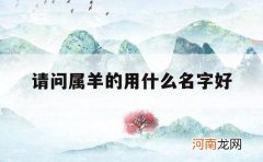 请问属羊的用什么名字好_属羊的应该起什么名字