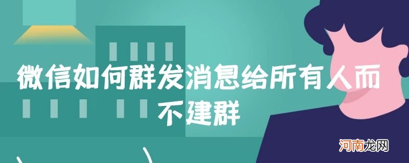 微信如何群发消息给所有人而不建群优质