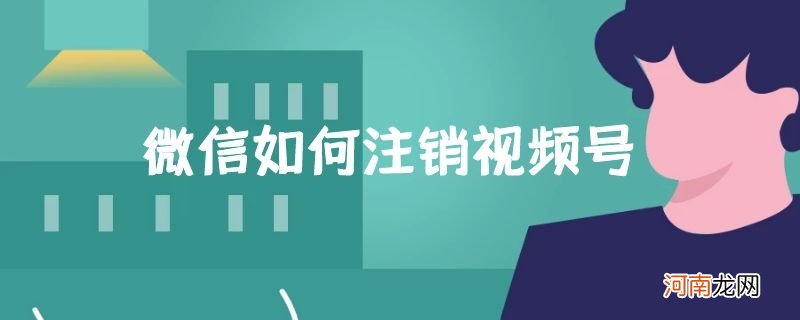 微信如何注销视频号优质