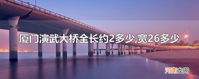 厦门演武大桥全长约2多少,宽26多少