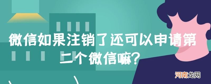 微信如果注销了还可以申请第二个微信嘛？优质