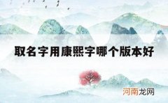 取名字用康熙字哪个版本好_起名用繁体字还是康熙字典