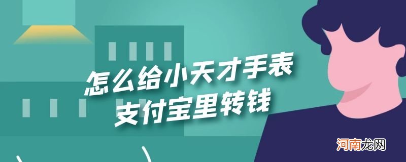 怎么给小天才手表支付宝里转钱优质