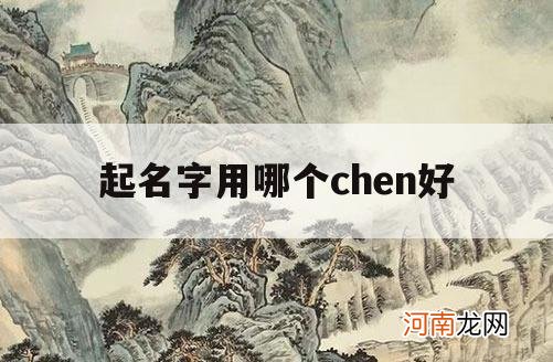 起名字用哪个chen好_男孩取名字用哪个chen字好