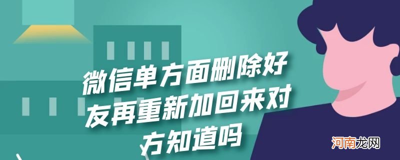 微信单方面删除好友再重新加回来对方知道吗优质