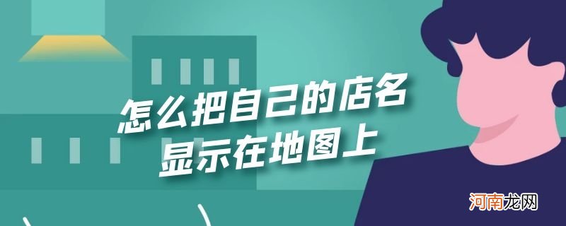 怎么把自己的店名显示在地图上优质