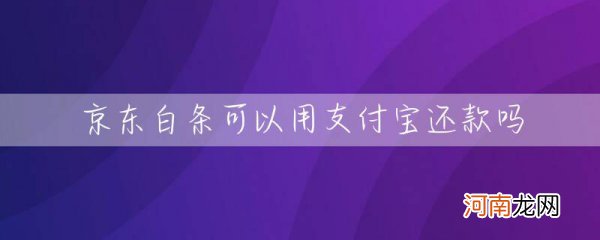 京东白条可以用支付宝还款吗 京东白条能不能用支付宝还款