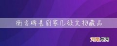 衡方碑是我国几级文物 衡方碑是国家几级文物藏品