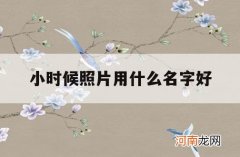 小时候照片用什么名字好_小时候相册的名字