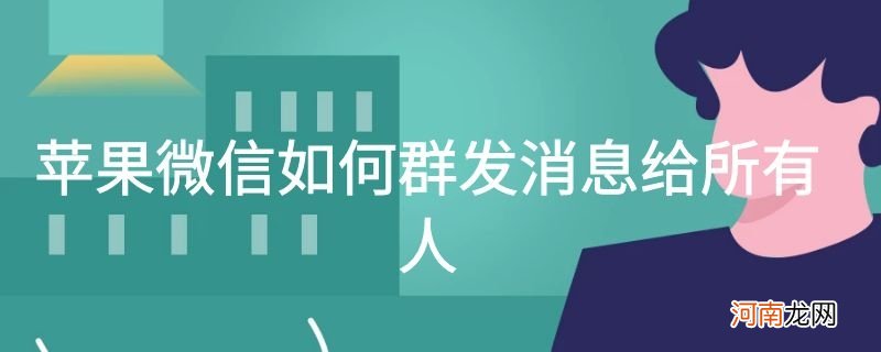 苹果微信如何群发消息给所有人优质