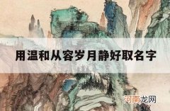 用温和从容岁月静好取名字_温静名字的含义