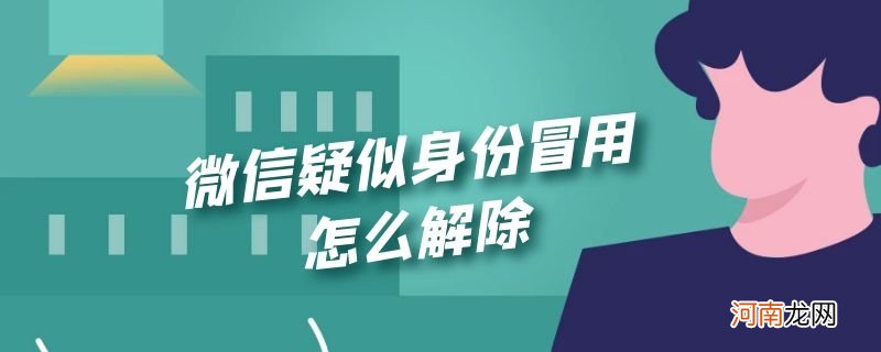 微信疑似身份冒用怎么解除优质